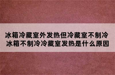 冰箱冷藏室外发热但冷藏室不制冷 冰箱不制冷冷藏室发热是什么原因